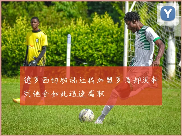 德罗西的劝说让我加盟罗马却没料到他会如此迅速离职
