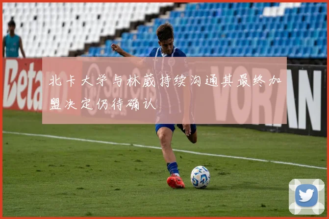 北卡大学与林葳持续沟通其最终加盟决定仍待确认