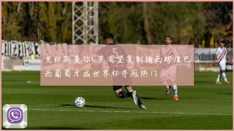克林斯曼称C罗渴望复制梅西辉煌巴西葡萄牙成世界杯夺冠热门