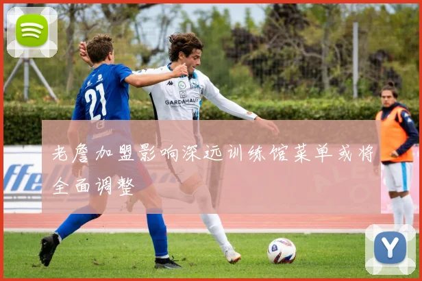 老詹加盟影响深远训练馆菜单或将全面调整