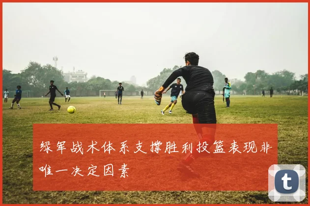 绿军战术体系支撑胜利投篮表现非唯一决定因素