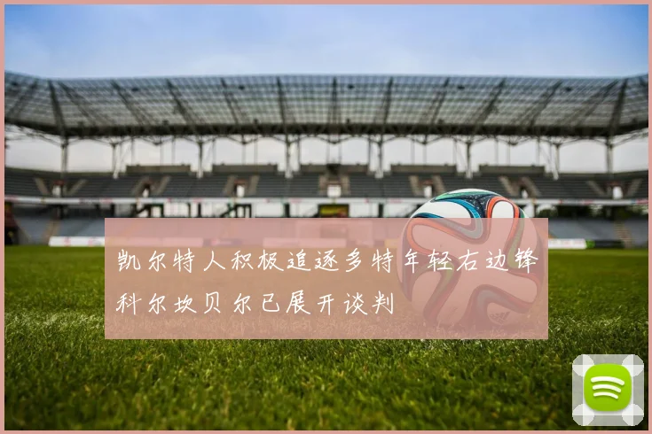 凯尔特人积极追逐多特年轻右边锋科尔坎贝尔已展开谈判