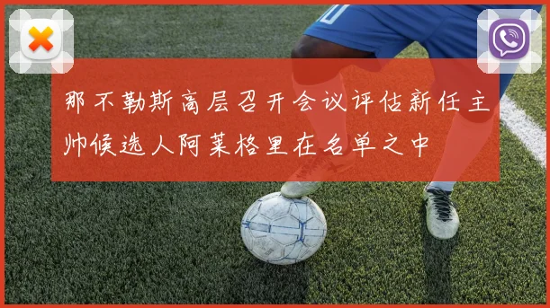 那不勒斯高层召开会议评估新任主帅候选人阿莱格里在名单之中
