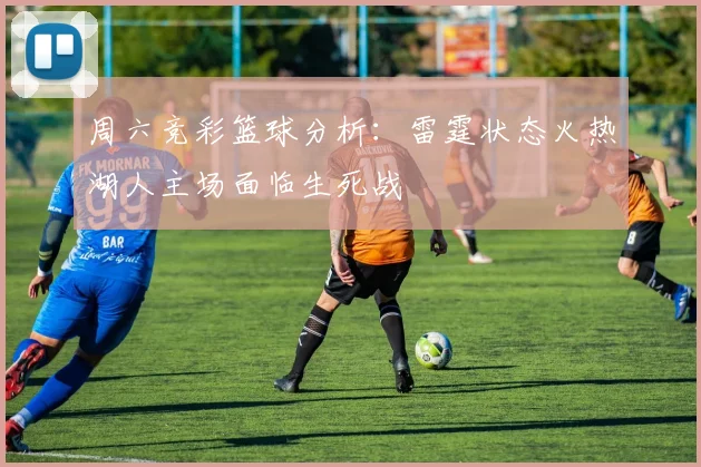 周六竞彩篮球分析：雷霆状态火热湖人主场面临生死战